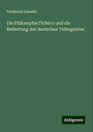 Die Philosophie Fichte's und die Bedeutung des deutschen Volksgeistes