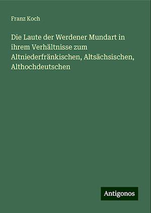 Die Laute der Werdener Mundart in ihrem Verhältnisse zum Altniederfränkischen, Altsächsischen, Althochdeutschen