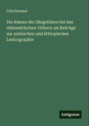 Die Namen der Säugethiere bei den südsemitischen Völkern als Beiträge zur arabischen und äthiopischen Lexicographie