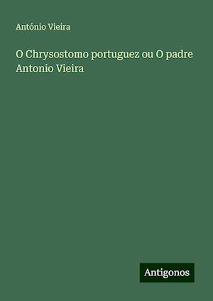 O Chrysostomo portuguez ou O padre Antonio Vieira