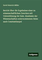 Bericht über die Ergebnisse einer zu wissenschaftlichen Zwecken mit Unterstützung der Kais. Akademie der Wissenschaften unternommenen Reise nach Constantinopel