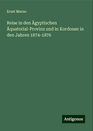 Reise in den Ägyptischen Äquatorial-Provinz und in Kordosan in den Jahren 1874-1876