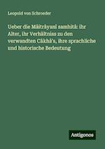 Ueber die Mâitrâyanî samhitâ: ihr Alter, ihr Verhältniss zu den verwandten Câkhâ's, ihre sprachliche und historische Bedeutung