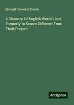 A Glossary Of English Words Used Formerly In Senses Different From Their Present