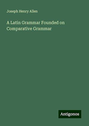 A Latin Grammar Founded on Comparative Grammar