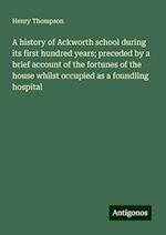 A history of Ackworth school during its first hundred years; preceded by a brief account of the fortunes of the house whilst occupied as a foundling hospital