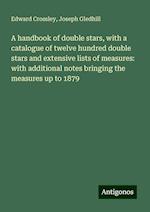 A handbook of double stars, with a catalogue of twelve hundred double stars and extensive lists of measures: with additional notes bringing the measures up to 1879