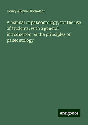 A manual of palæontology, for the use of students; with a general introduction on the principles of palæontology