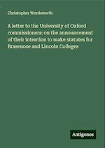 A letter to the University of Oxford commissioners: on the announcement of their intention to make statutes for Brasenose and Lincoln Colleges