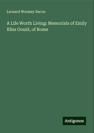 A Life Worth Living: Memorials of Emily Bliss Gould, of Rome