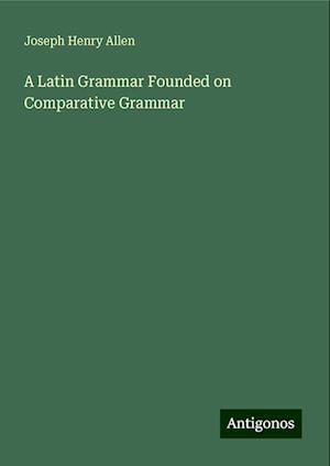 A Latin Grammar Founded on Comparative Grammar