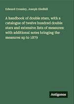 A handbook of double stars, with a catalogue of twelve hundred double stars and extensive lists of measures: with additional notes bringing the measures up to 1879