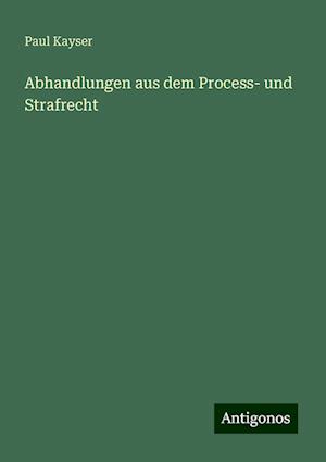 Abhandlungen aus dem Process- und Strafrecht