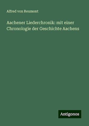 Aachener Liederchronik: mit einer Chronologie der Geschichte Aachens