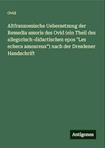 Altfranzoesische Uebersetzung der Remedia amoris des Ovid (ein Theil des allegorisch-didactischen epos "Les echecs amoureux") nach der Dresdener Handschrift