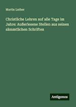 Christliche Lehren auf alle Tage im Jahre: Außerlesene Stellen aus seinen sämmtlichen Schriften