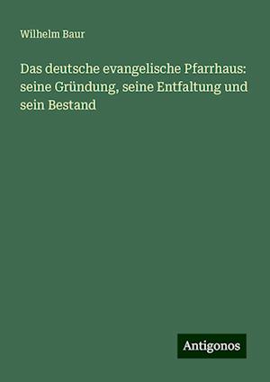 Das deutsche evangelische Pfarrhaus: seine Gründung, seine Entfaltung und sein Bestand