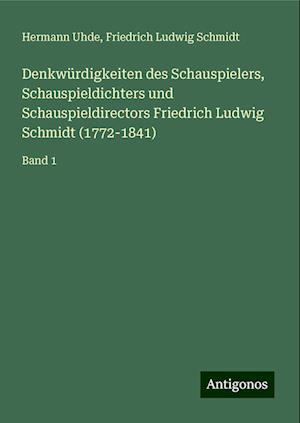 Denkwürdigkeiten des Schauspielers, Schauspieldichters und Schauspieldirectors Friedrich Ludwig Schmidt (1772-1841)