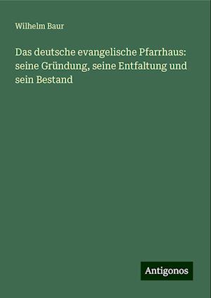 Das deutsche evangelische Pfarrhaus: seine Gründung, seine Entfaltung und sein Bestand