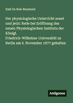 Der physiologische Unterricht sonst und jetzt: Rede bei Eröffnung des neuen Physiologischen Instituts der Königl. Friedrich-Wilhelms-Universität zu Berlin am 6. November 1877 gehalten