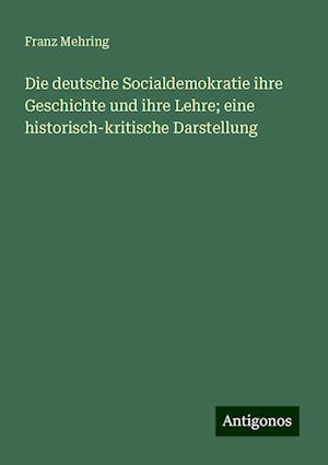 Die deutsche Socialdemokratie ihre Geschichte und ihre Lehre; eine historisch-kritische Darstellung