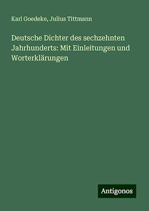 Deutsche Dichter des sechzehnten Jahrhunderts: Mit Einleitungen und Worterklärungen