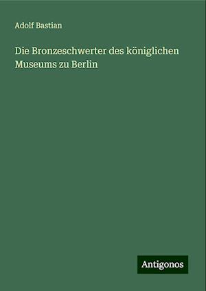 Die Bronzeschwerter des königlichen Museums zu Berlin