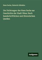 Die Dichtungen des Hans Sachs sur Geschichte der Stadt Wien: Nach handschriftlichen und literarischen Quellen