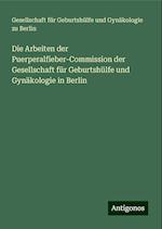 Die Arbeiten der Puerperalfieber-Commission der Gesellschaft für Geburtshülfe und Gynäkologie in Berlin