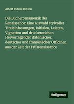 Die Bücherornamentik der Renaissance: Eine Auswahl stylvoller Titeleinfassungen, Initialen, Leisten, Vignetten und druckerzeichen Hervorragender italienischer, deutscher und französischer Officinen aus der Zeit der Frührenaissance