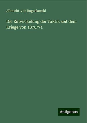 Die Entwickelung der Taktik seit dem Kriege von 1870/71