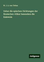 Ueber die epischen Dichtungen der finnischen völker besonders die Kalewala