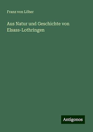 Aus Natur und Geschichte von Elsass-Lothringen