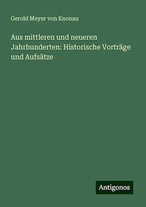 Aus mittleren und neueren Jahrhunderten: Historische Vorträge und Aufsätze