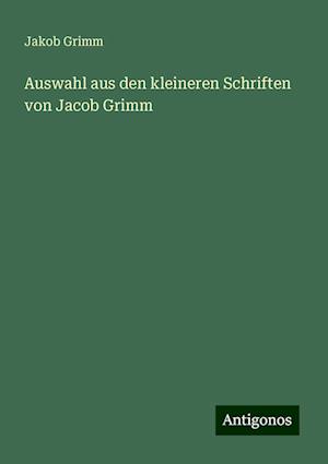 Auswahl aus den kleineren Schriften von Jacob Grimm