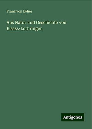 Aus Natur und Geschichte von Elsass-Lothringen