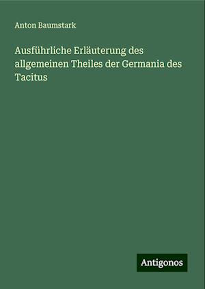 Ausführliche Erläuterung des allgemeinen Theiles der Germania des Tacitus