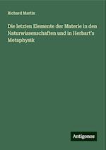 Die letzten Elemente der Materie in den Naturwissenschaften und in Herbart's Metaphysik