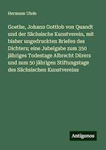 Goethe, Johann Gottlob von Quandt und der Sächsische Kunstverein, mit bisher ungedruckten Briefen des Dichters; eine Jubelgabe zum 350 jähriges Todestage Albrecht Dürers und zum 50 jährigen Stiftungstage des Sächsischen Kunstvereins