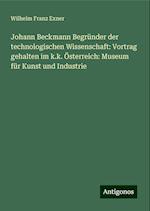 Johann Beckmann Begründer der technologischen Wissenschaft: Vortrag gehalten im k.k. Österreich: Museum für Kunst und Industrie