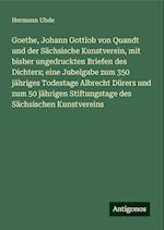 Goethe, Johann Gottlob von Quandt und der Sächsische Kunstverein, mit bisher ungedruckten Briefen des Dichters; eine Jubelgabe zum 350 jähriges Todestage Albrecht Dürers und zum 50 jährigen Stiftungstage des Sächsischen Kunstvereins