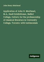 Application of John H. Muirhead, M.A., Snell Exhibitioner, Balliol College, Oxford, for the professorship of classical literature in University College, Toronto: with testimonials