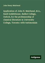 Application of John H. Muirhead, M.A., Snell Exhibitioner, Balliol College, Oxford, for the professorship of classical literature in University College, Toronto: with testimonials