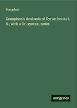 Xenophon's Anabasis of Cyrus: books i. ii., with a Gr. syntax, notes