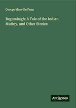 Begumbagh: A Tale of the Indian Mutiny, and Other Stories