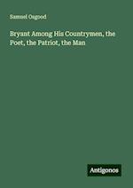 Bryant Among His Countrymen, the Poet, the Patriot, the Man