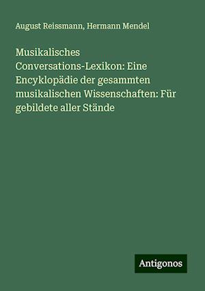 Musikalisches Conversations-Lexikon: Eine Encyklopädie der gesammten musikalischen Wissenschaften: Für gebildete aller Stände