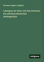 Lohengrin der Ritter mit dem Schwane: Ein mittelhochdeutsches Heldengedicht