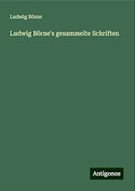 Ludwig Börne's gesammelte Schriften