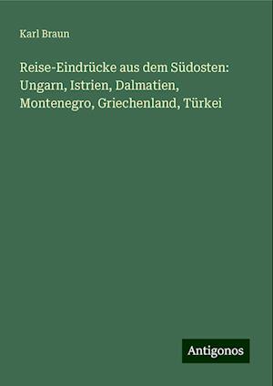 Reise-Eindrücke aus dem Südosten: Ungarn, Istrien, Dalmatien, Montenegro, Griechenland, Türkei